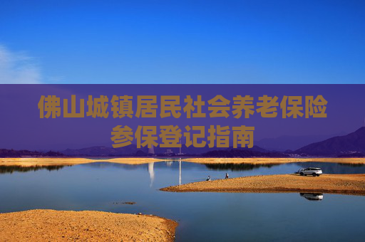 佛山城镇居民社会养老保险参保登记指南