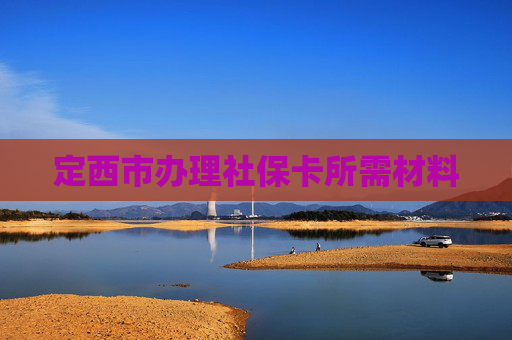 定西市办理社保卡所需材料