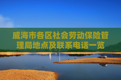 威海市各区社会劳动保险管理局地点及联系电话一览