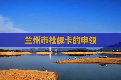 兰州市社保卡的申领