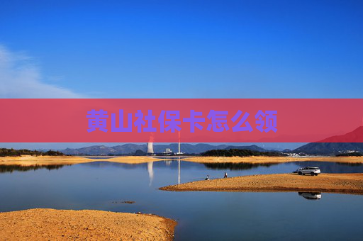 黄山社保卡怎么领