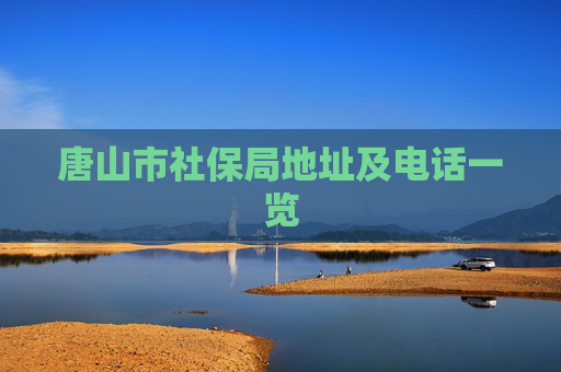 唐山市社保局地址及电话一览