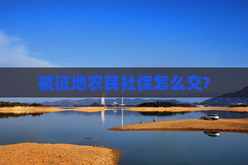 被征地农民社保怎么交?