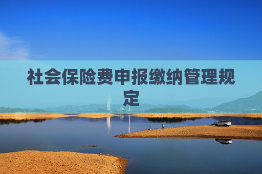 社会保险费申报缴纳管理规定