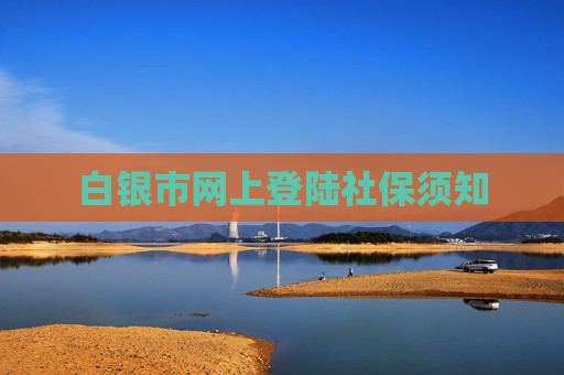 白银市网上登陆社保须知