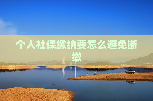 个人社保缴纳要怎么避免断缴