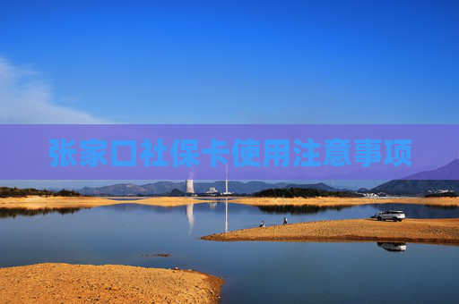 张家口社保卡使用注意事项