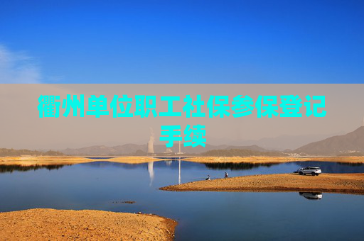 衢州单位职工社保参保登记手续