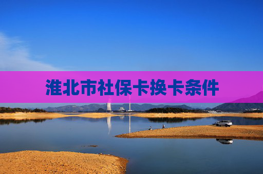 淮北市社保卡换卡条件