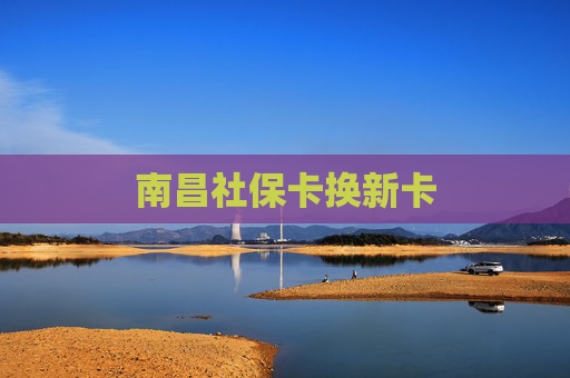 南昌社保卡换新卡