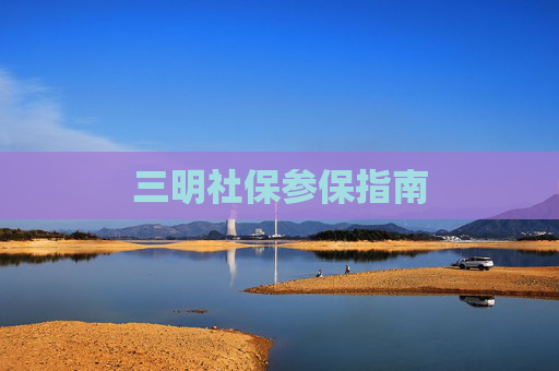 三明社保参保指南