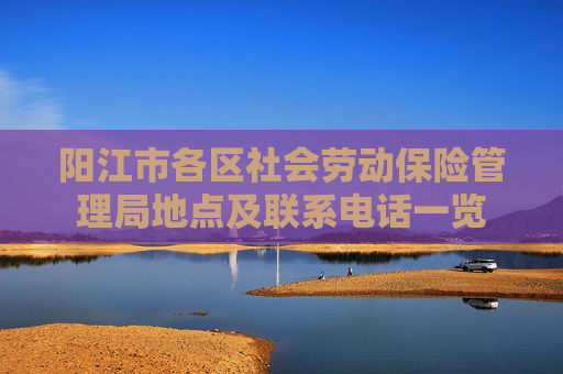 阳江市各区社会劳动保险管理局地点及联系电话一览