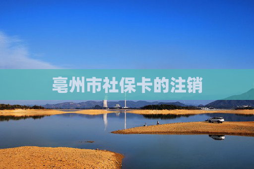 亳州市社保卡的注销