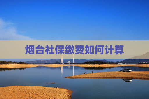 烟台社保缴费如何计算