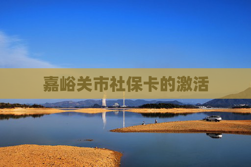 嘉峪关市社保卡的激活