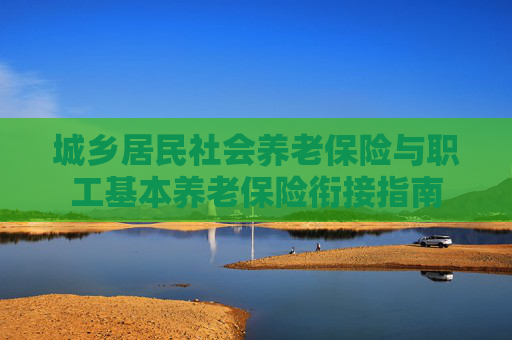 城乡居民社会养老保险与职工基本养老保险衔接指南