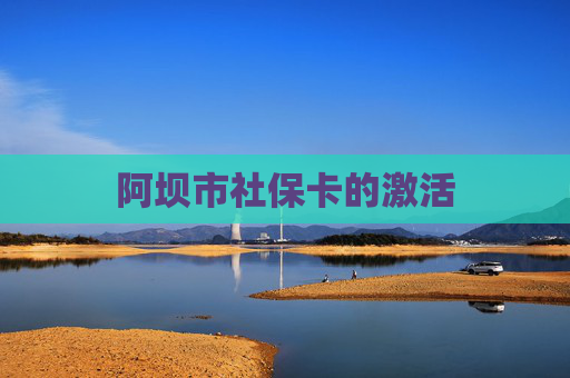 阿坝市社保卡的激活
