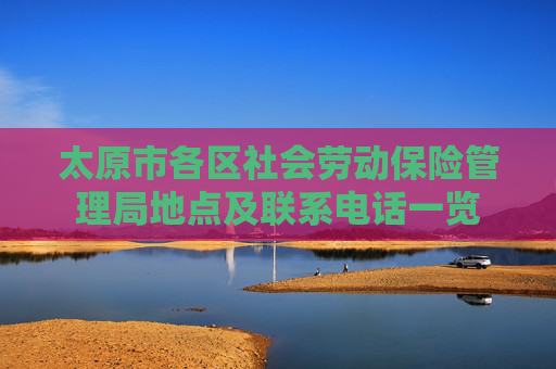 太原市各区社会劳动保险管理局地点及联系电话一览