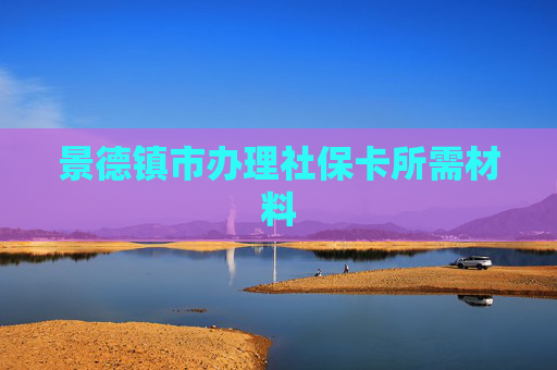 景德镇市办理社保卡所需材料