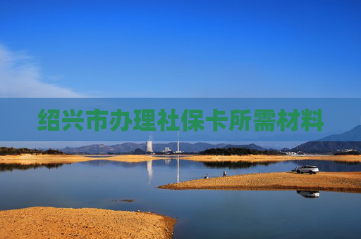 绍兴市办理社保卡所需材料