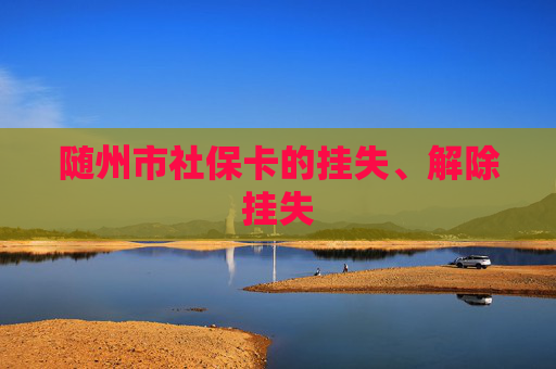随州市社保卡的挂失、解除挂失