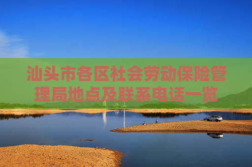 汕头市各区社会劳动保险管理局地点及联系电话一览