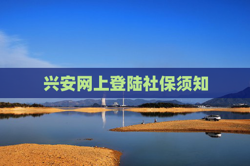 兴安网上登陆社保须知