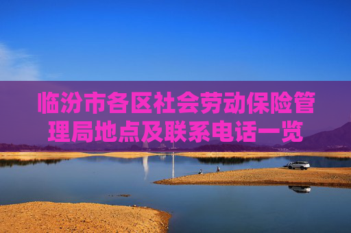 临汾市各区社会劳动保险管理局地点及联系电话一览