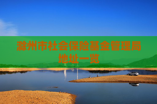 滁州市社会保险基金管理局地址一览
