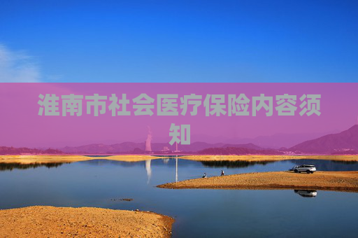 淮南市社会医疗保险内容须知