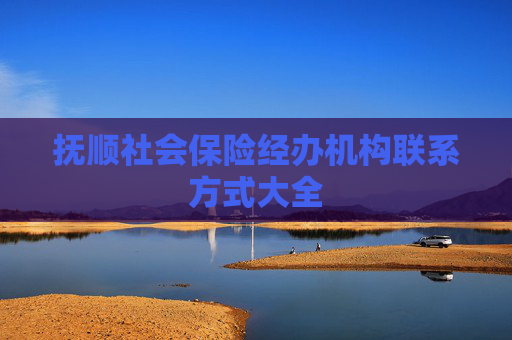 抚顺社会保险经办机构联系方式大全