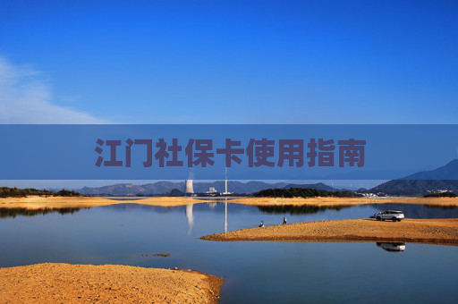 江门社保卡使用指南