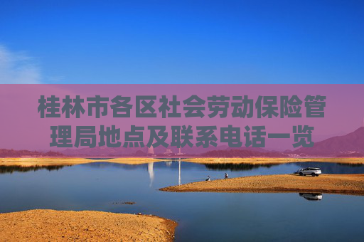桂林市各区社会劳动保险管理局地点及联系电话一览