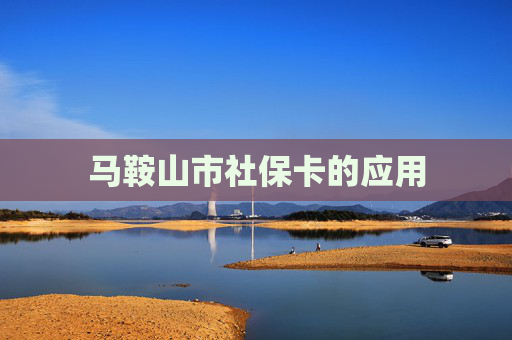 马鞍山市社保卡的应用