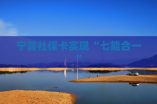 宁夏社保卡实现“七能合一”