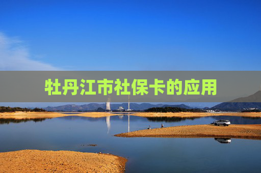 牡丹江市社保卡的应用