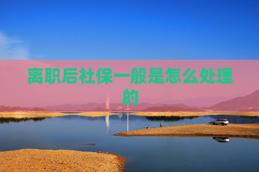 离职后社保一般是怎么处理的