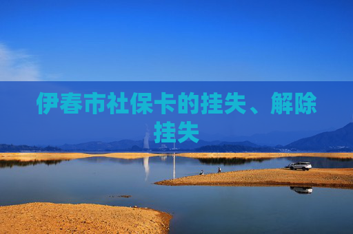 伊春市社保卡的挂失、解除挂失