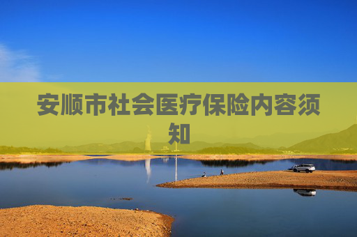 安顺市社会医疗保险内容须知