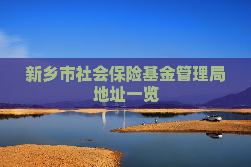 新乡市社会保险基金管理局地址一览