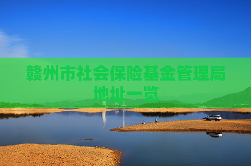 赣州市社会保险基金管理局地址一览