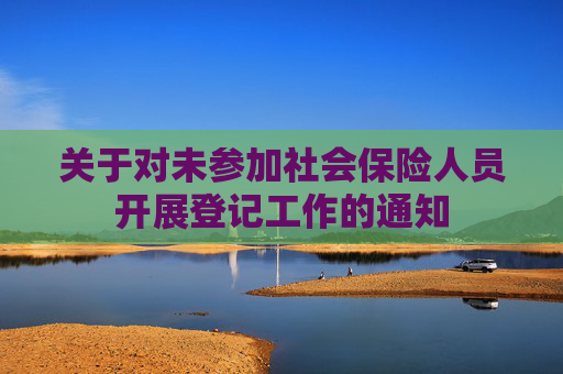 关于对未参加社会保险人员开展登记工作的通知