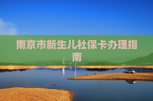 南京市新生儿社保卡办理指南