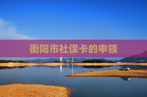 衡阳市社保卡的申领