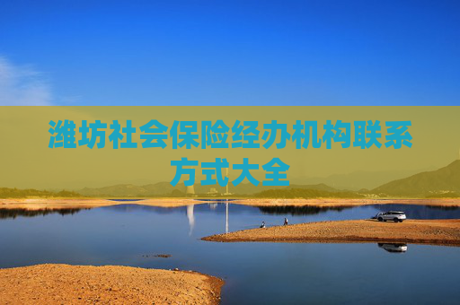 潍坊社会保险经办机构联系方式大全