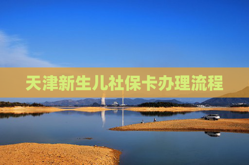 天津新生儿社保卡办理流程