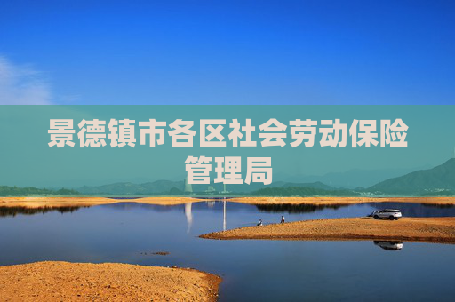 景德镇市各区社会劳动保险管理局