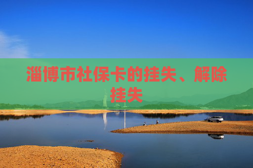 淄博市社保卡的挂失、解除挂失