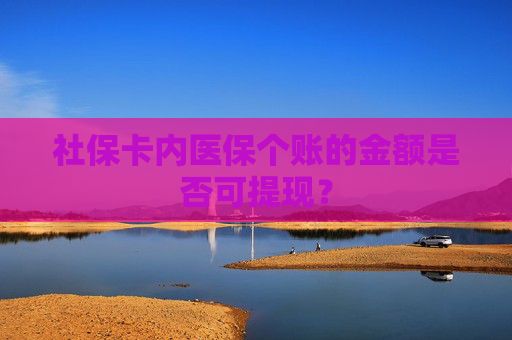 社保卡内医保个账的金额是否可提现？