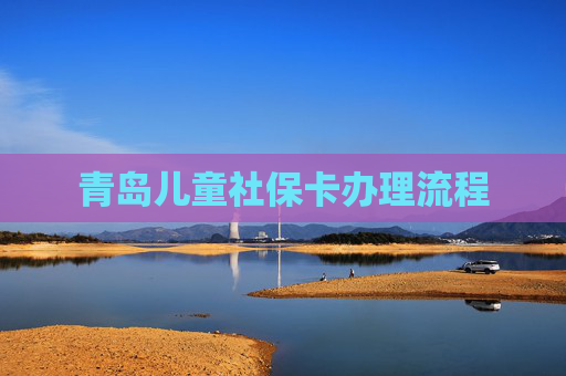 青岛儿童社保卡办理流程